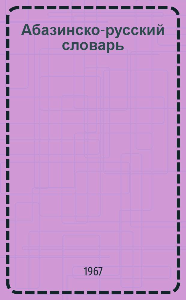 Абазинско-русский словарь : Около 14000 слов : С прил. краткого граммат. очерка абазин. яз