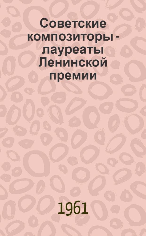 Советские композиторы - лауреаты Ленинской премии : Д. Шостакович, С. Прокофьев, А. Хачатурян, В. Соловьев-Седой