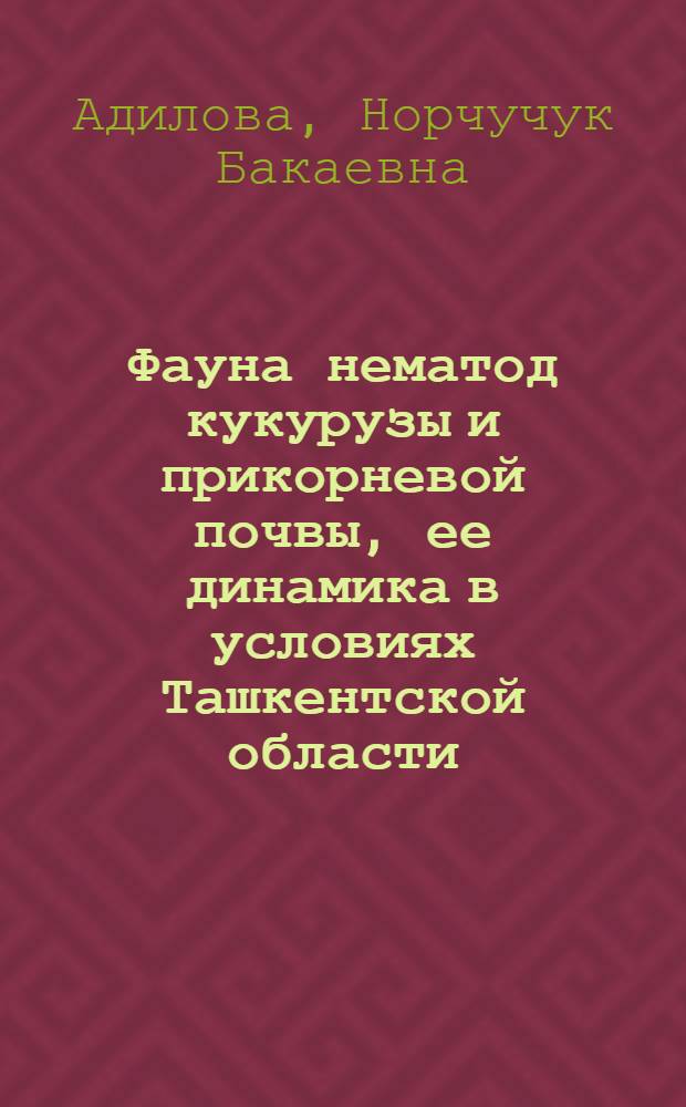 Фауна нематод кукурузы и прикорневой почвы, ее динамика в условиях Ташкентской области : Автореферат дис. на соискание учен. степени канд. биол. наук