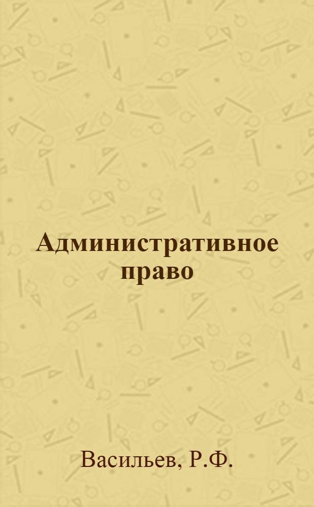 Административное право : Общая и Особенная части : Учебник для юрид. ин-тов и фак.