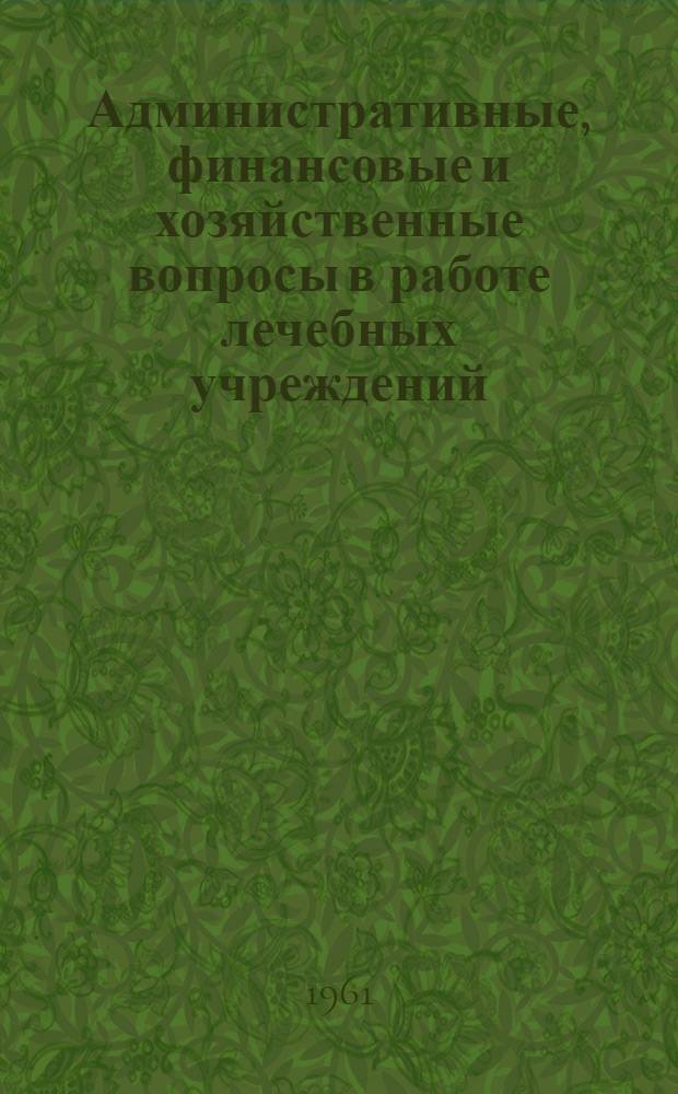 Административные, финансовые и хозяйственные вопросы в работе лечебных учреждений : (Учеб. пособие к практ. занятиям)