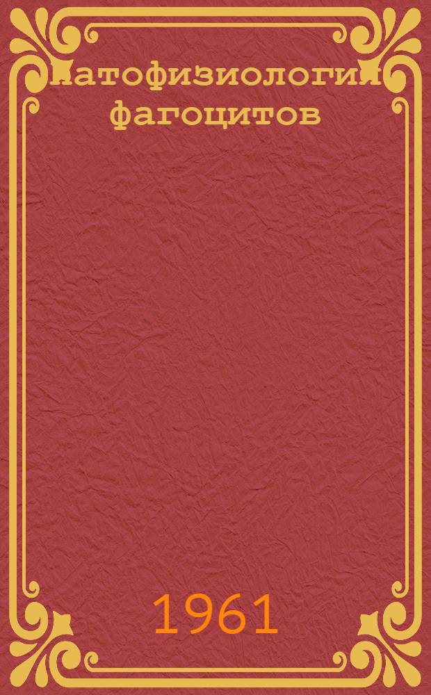 Патофизиология фагоцитов : (Краткий очерк истории и соврем. состояния учения о фагоцитозе)