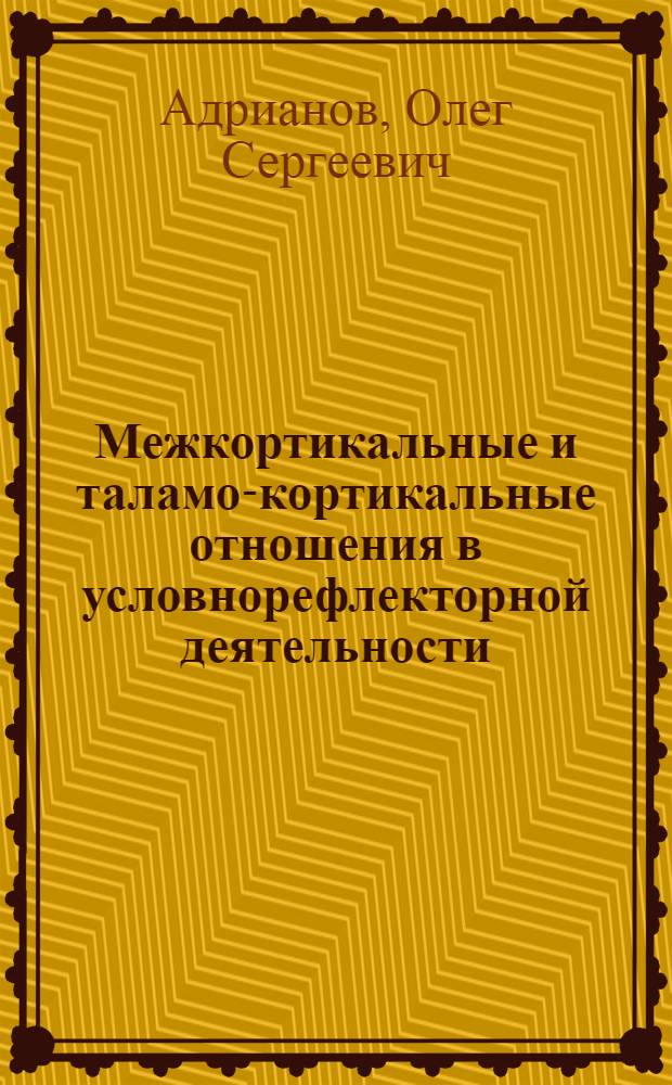 Межкортикальные и таламо-кортикальные отношения в условнорефлекторной деятельности : Автореферат дис. на соискание учен. степени доктора мед. наук