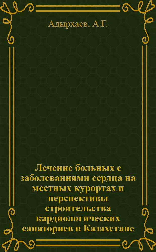 Лечение больных с заболеваниями сердца на местных курортах и перспективы строительства кардиологических санаториев в Казахстане : Автореферат дис. на соискание учен. степени кандидата мед. наук