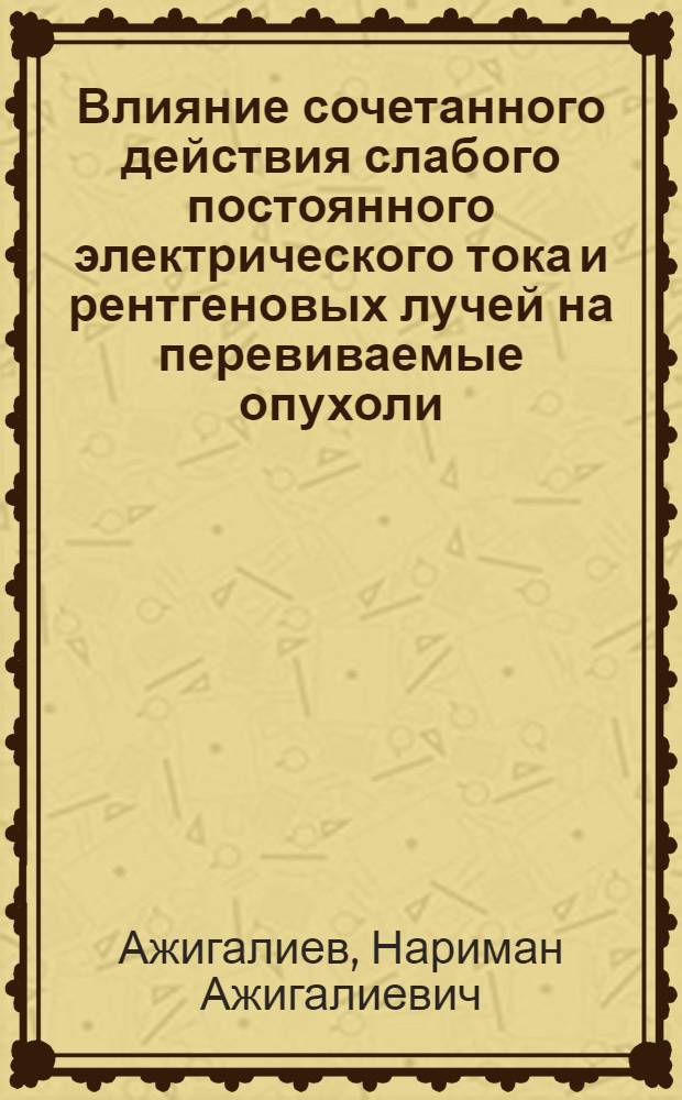 Влияние сочетанного действия слабого постоянного электрического тока и рентгеновых лучей на перевиваемые опухоли : Автореферат дис. на соискание учен. степени кандидата мед. наук