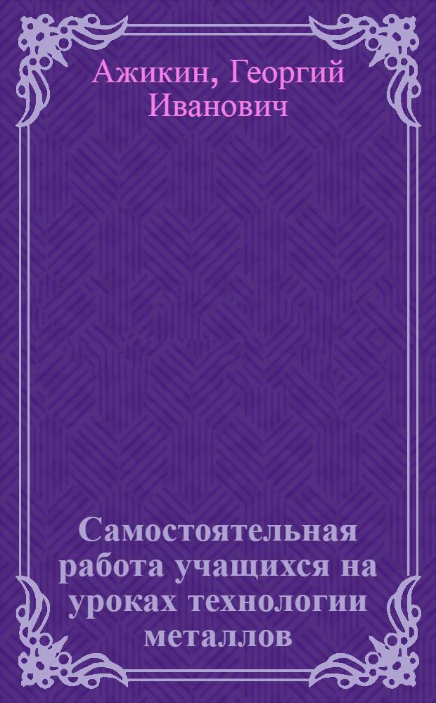 Самостоятельная работа учащихся на уроках технологии металлов