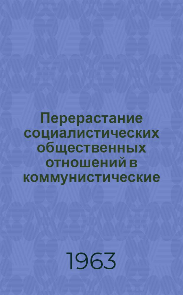 Перерастание социалистических общественных отношений в коммунистические : В помощь студентам заоч. и вечернего обучения, изучающим материалы XXII съезда КПСС