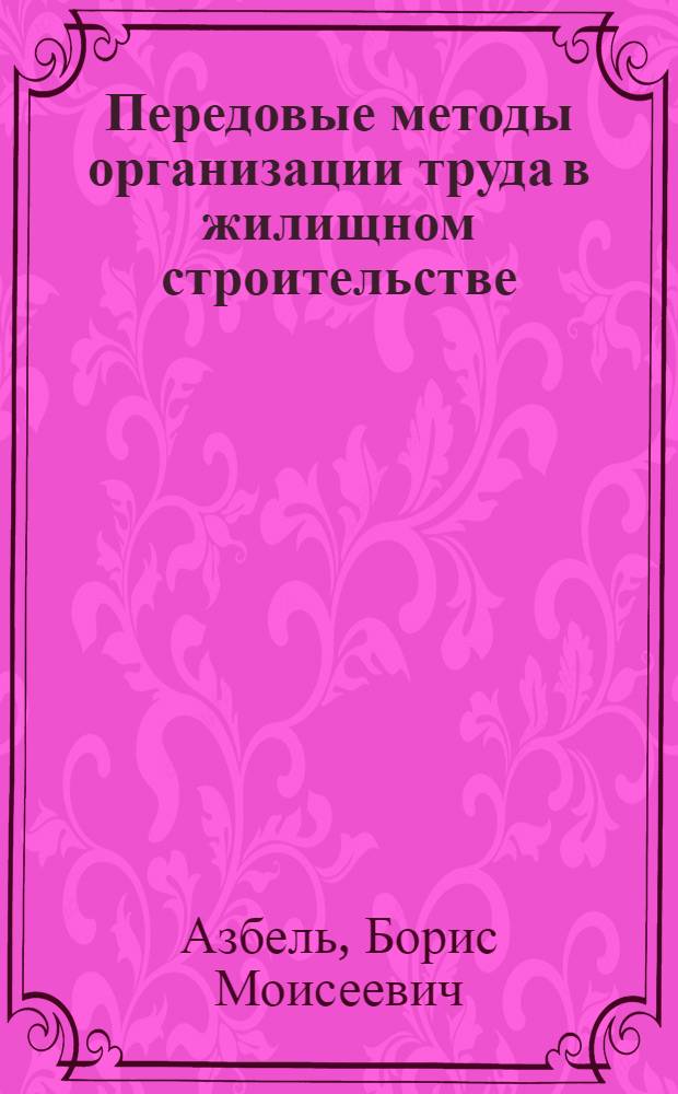 Передовые методы организации труда в жилищном строительстве : (Из опыта Главмосстроя)