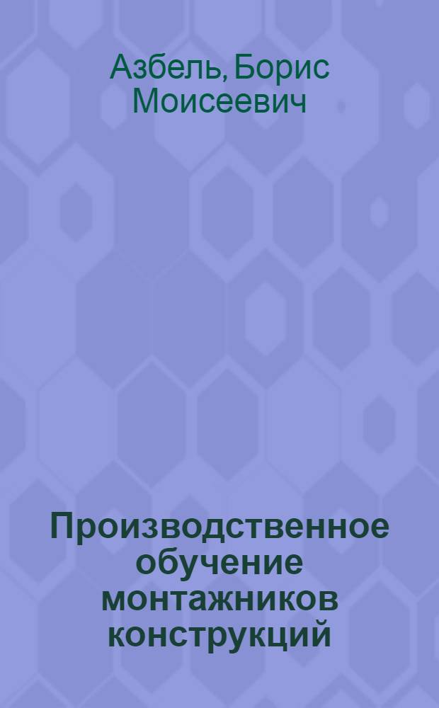 Производственное обучение монтажников конструкций : (Метод. рекомендации мастерам производ. обучения по повышению квалификации)