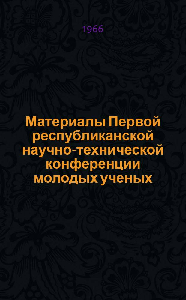 Материалы Первой республиканской научно-технической конференции молодых ученых (аспирантов и диссертантов) : Конференция проводилась с 22 по 24 марта в г. Баку