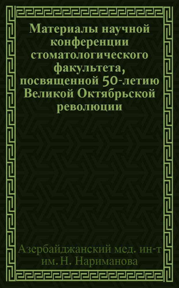 Материалы научной конференции стоматологического факультета, посвященной 50-летию Великой Октябрьской революции. 27 октября 1967 г.