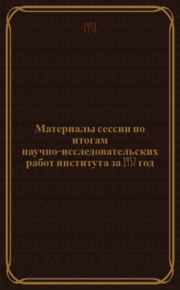 Материалы сессии по итогам научно-исследовательских работ института за 1957 год