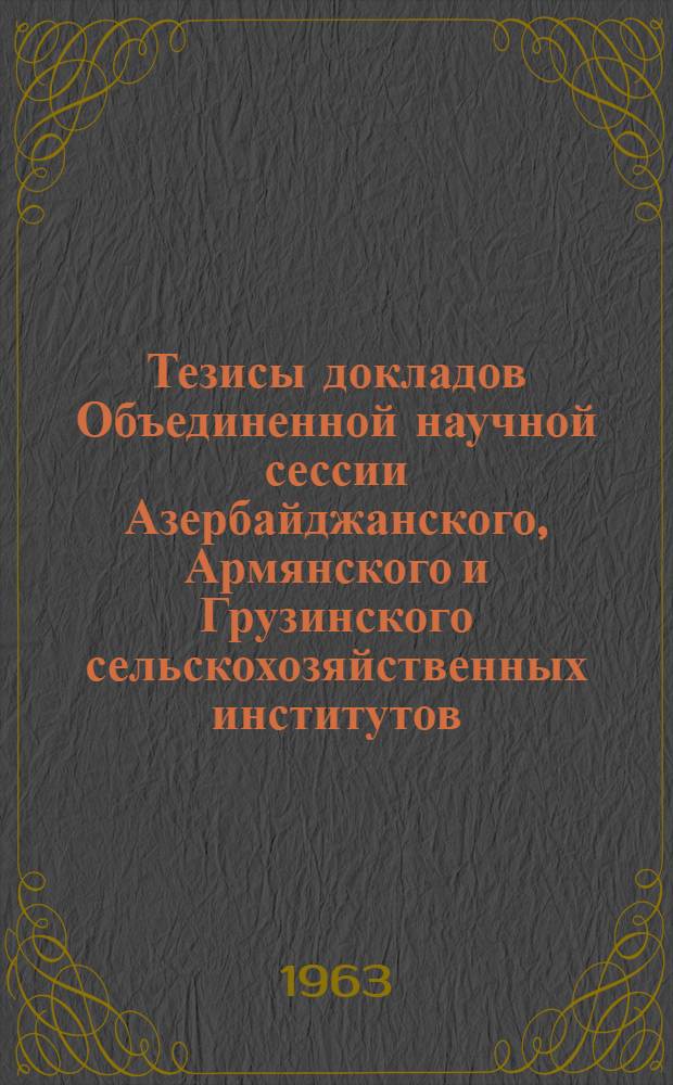 Тезисы докладов Объединенной научной сессии Азербайджанского, Армянского и Грузинского сельскохозяйственных институтов