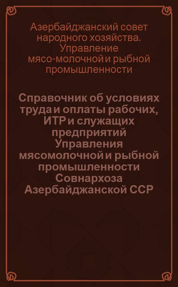 Справочник об условиях труда и оплаты рабочих, ИТР и служащих предприятий Управления мясомолочной и рыбной промышленности Совнархоза Азербайджанской ССР, занятых добычей рыбы морскими и озерными прибрежными орудиями лова