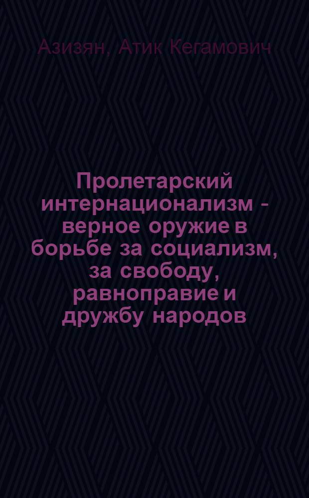 Пролетарский интернационализм - верное оружие в борьбе за социализм, за свободу, равноправие и дружбу народов