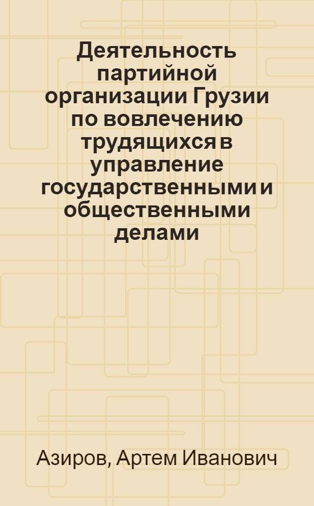 Деятельность партийной организации Грузии по вовлечению трудящихся в управление государственными и общественными делами. (1956-1963 гг.)