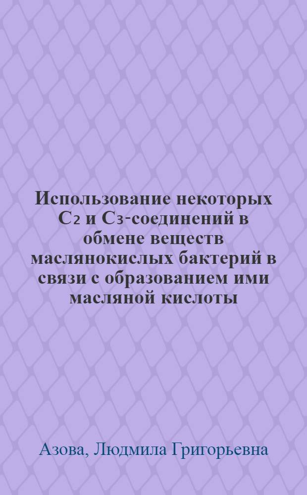 Использование некоторых C₂ и С₃-соединений в обмене веществ маслянокислых бактерий в связи с образованием ими масляной кислоты : Автореферат дис. на соискание учен. степени кандидата биол. наук