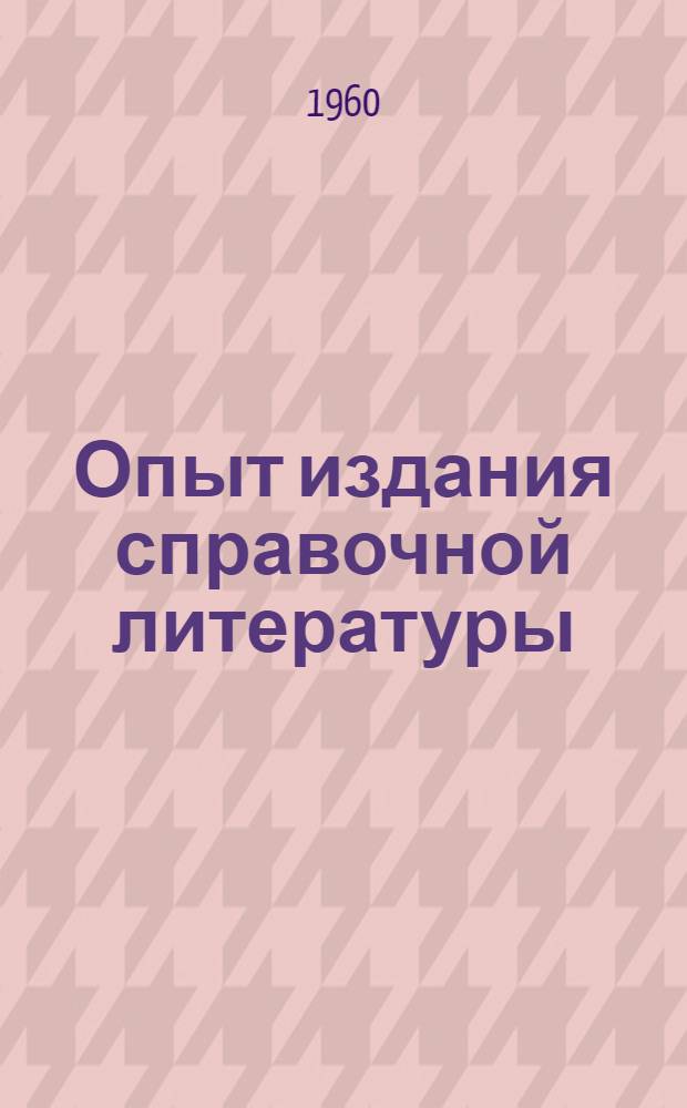 Опыт издания справочной литературы : По материалам Всесоюз. конкурса на лучшее справочное издание