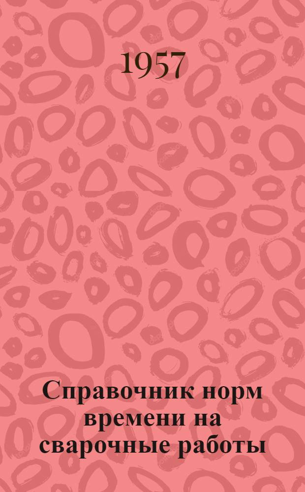 Справочник норм времени на сварочные работы : Утв. 3/IV 1956 г.