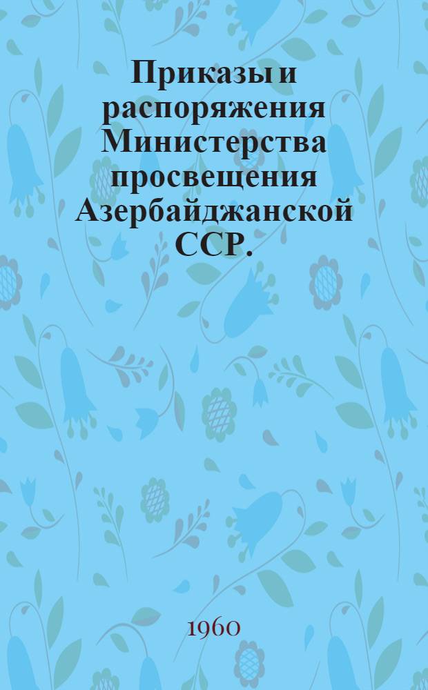 Приказы и распоряжения Министерства просвещения Азербайджанской ССР. (Январь-июнь 1960 г.)