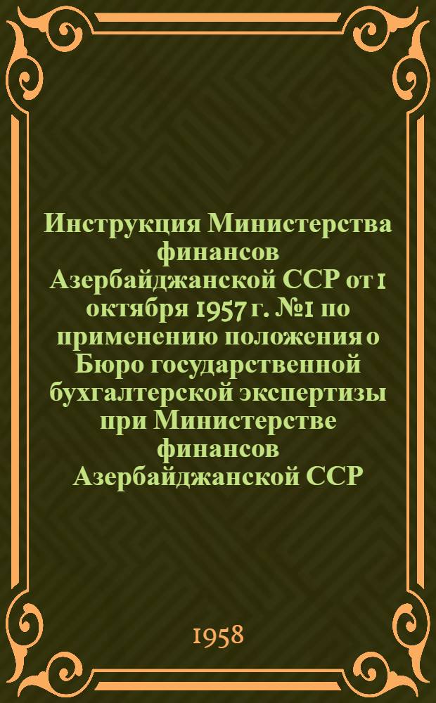 Инструкция Министерства финансов Азербайджанской ССР от 1 октября 1957 г. № 1 по применению положения о Бюро государственной бухгалтерской экспертизы при Министерстве финансов Азербайджанской ССР