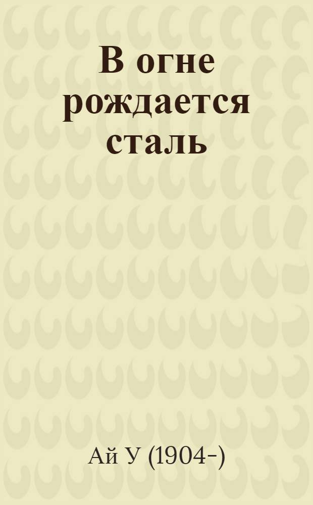 В огне рождается сталь : Роман