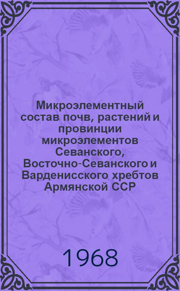 Микроэлементный состав почв, растений и провинции микроэлементов Севанского, Восточно-Севанского и Варденисского хребтов Армянской ССР : Автореферат дис. на соискание учен. степени канд. биол. наук : (094)