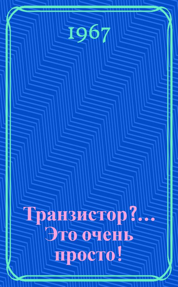 Транзистор?.. Это очень просто!