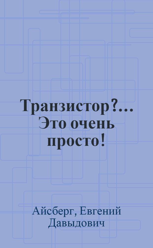Транзистор?.. Это очень просто!
