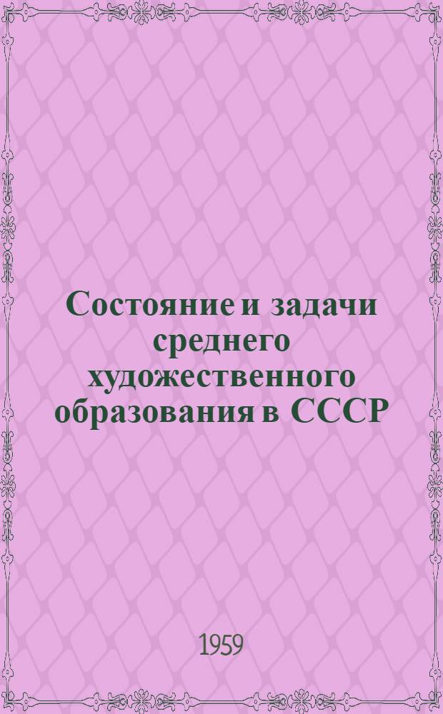 Состояние и задачи среднего художественного образования в СССР : Доклад, прения, постановления и учеб. программы для худож. училищ