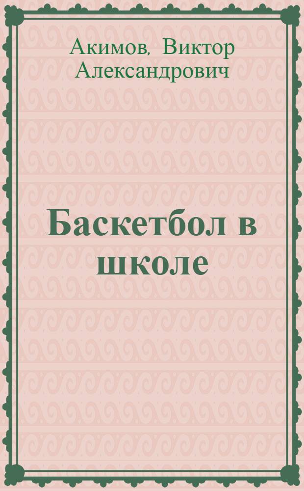 Баскетбол в школе : (Метод. руководство для преподавателей физ. воспитания школ)