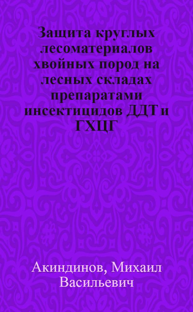Защита круглых лесоматериалов хвойных пород на лесных складах препаратами инсектицидов ДДТ и ГХЦГ