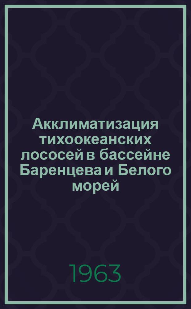 Акклиматизация тихоокеанских лососей в бассейне Баренцева и Белого морей : Материалы по биологии трески и морских млекопитающих Севера : Сборник статей