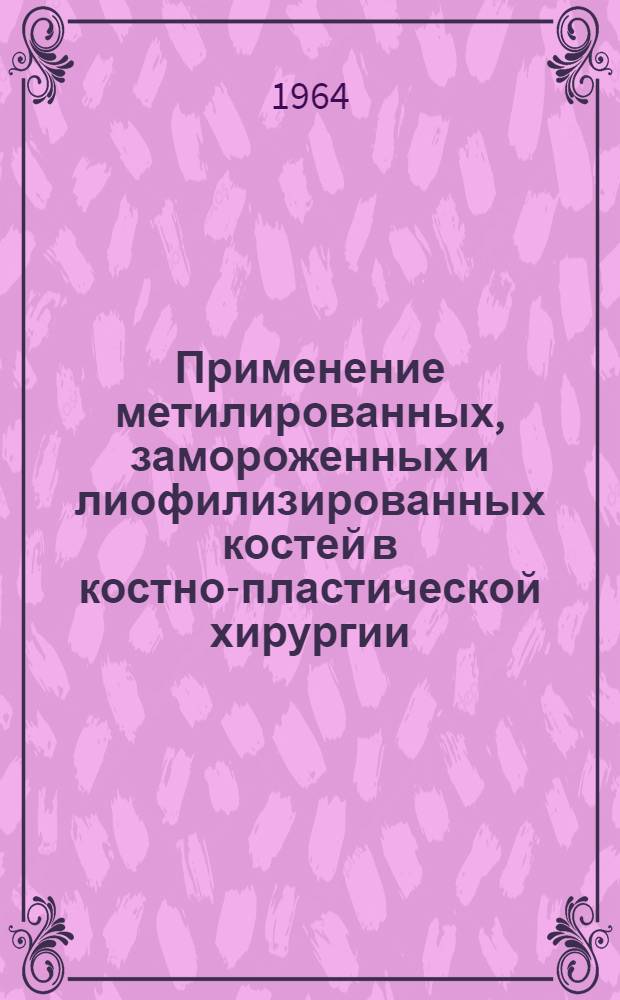 Применение метилированных, замороженных и лиофилизированных костей в костно-пластической хирургии : (Клинико-эксперим. исследования) : Автореферат дис. на соискание учен. степени доктора мед. наук