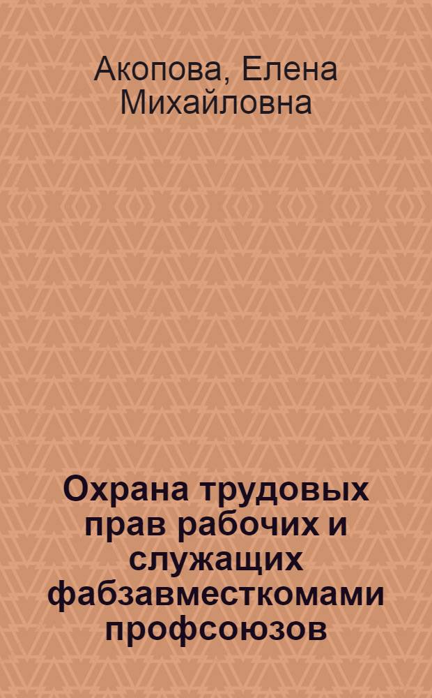 Охрана трудовых прав рабочих и служащих фабзавместкомами профсоюзов
