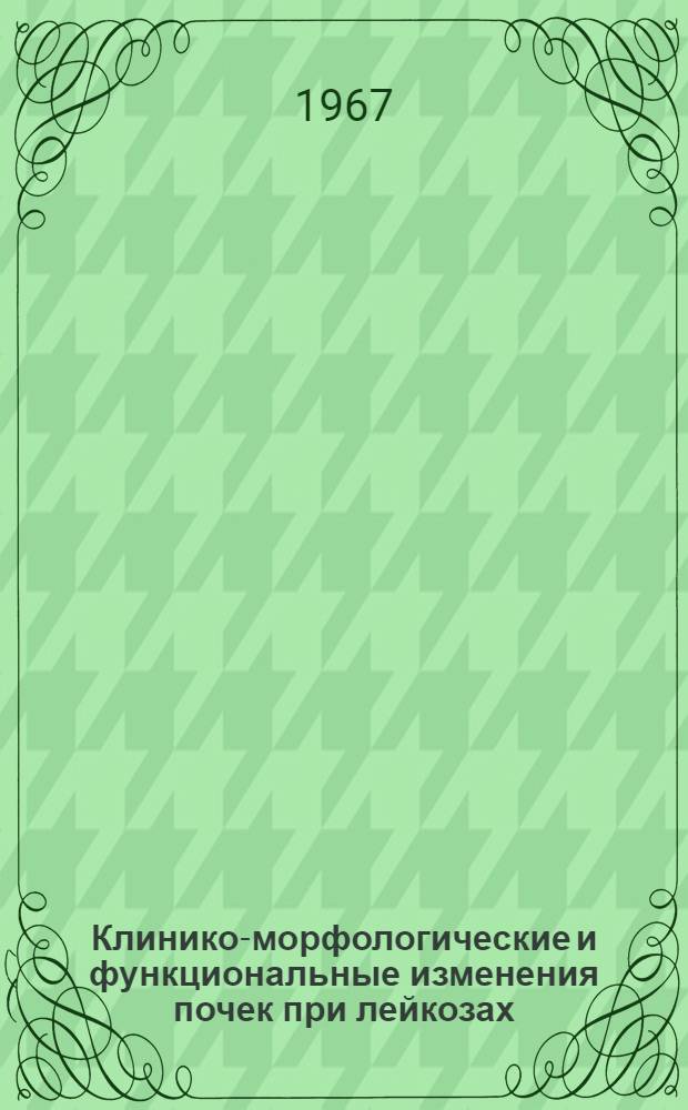 Клинико-морфологические и функциональные изменения почек при лейкозах : Автореферат дис. на соискание учен. степени канд. мед. наук