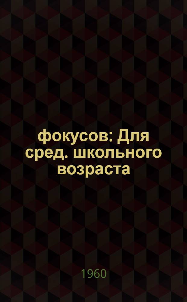 10 фокусов : Для сред. школьного возраста