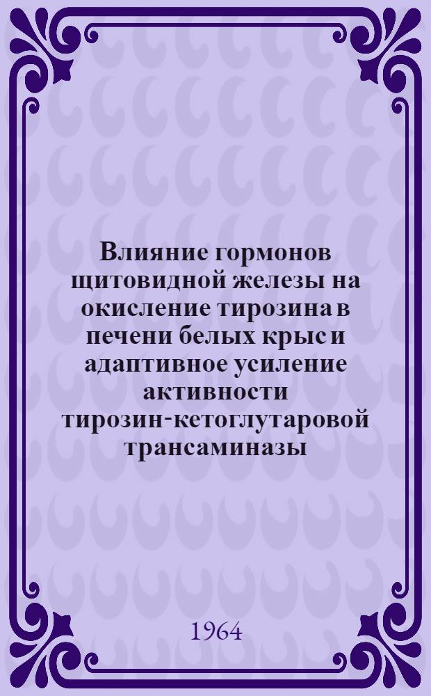 Влияние гормонов щитовидной железы на окисление тирозина в печени белых крыс и адаптивное усиление активности тирозин-кетоглутаровой трансаминазы : Автореферат дис. на соискание учен. степени кандидата мед. наук