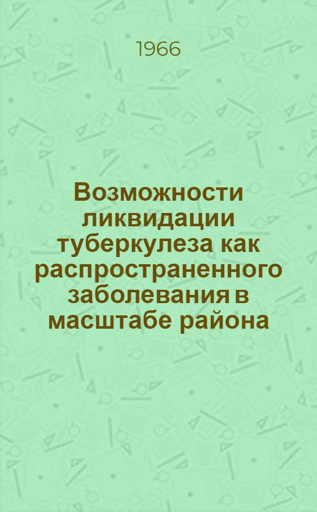 Возможности ликвидации туберкулеза как распространенного заболевания в масштабе района : Автореферат дис. на соискание учен. степени д-ра мед. наук