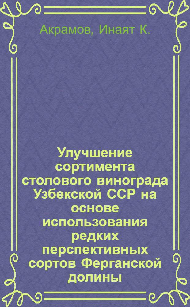 Улучшение сортимента столового винограда Узбекской ССР на основе использования редких перспективных сортов Ферганской долины : Автореферат дис. на соискание учен. степени кандидата биол. наук