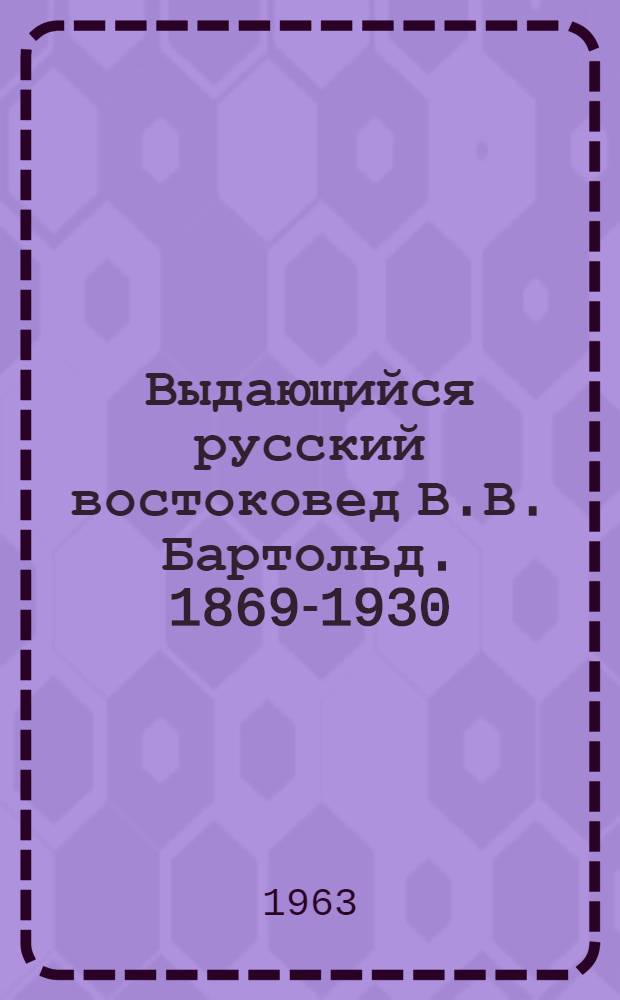 Выдающийся русский востоковед В.В. Бартольд. [1869-1930] : Науч.-биогр. очерк