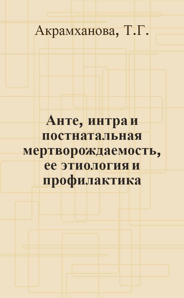 Анте, интра и постнатальная мертворождаемость, ее этиология и профилактика : Автореферат дис. на соискание учен. степени кандидата мед. наук