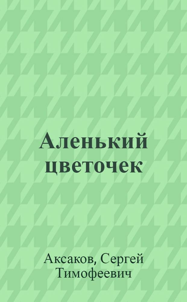 Аленький цветочек : Сказка ключницы Пелагеи : Для нач. школы