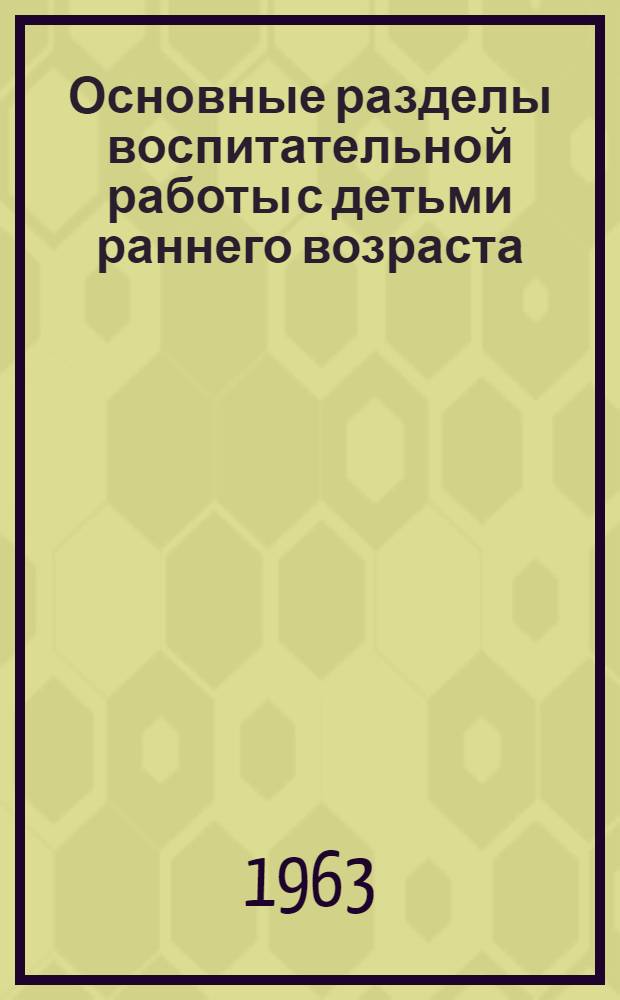 Основные разделы воспитательной работы с детьми раннего возраста : Учеб. пособие