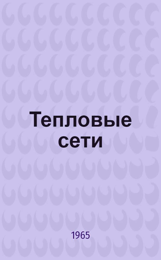 Тепловые сети : (Источники и потребители тепла. Устройство, обслуживание и ремонт сетей)