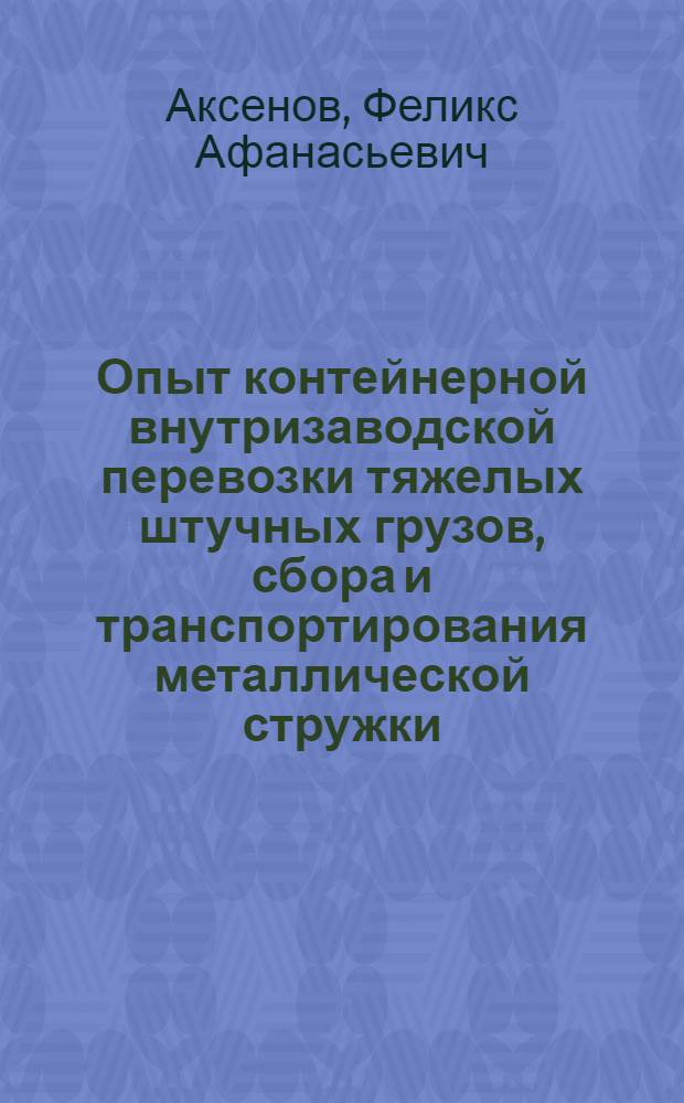 Опыт контейнерной внутризаводской перевозки тяжелых штучных грузов, сбора и транспортирования металлической стружки