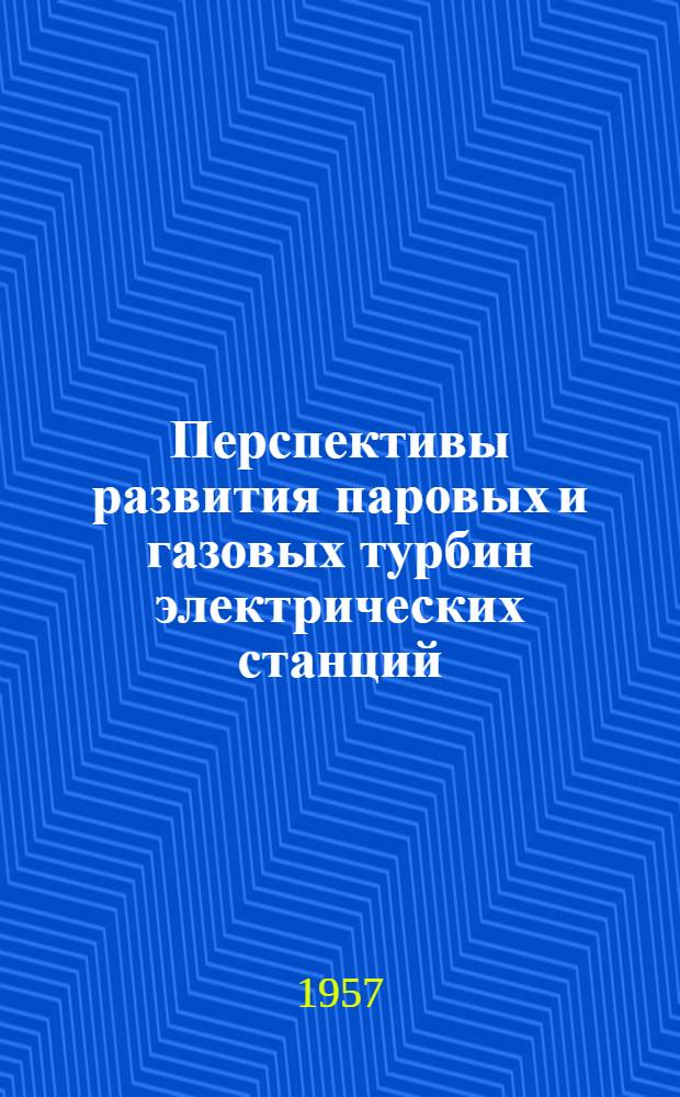 Перспективы развития паровых и газовых турбин электрических станций : (Термодинам. и техн.-экон. исследования)