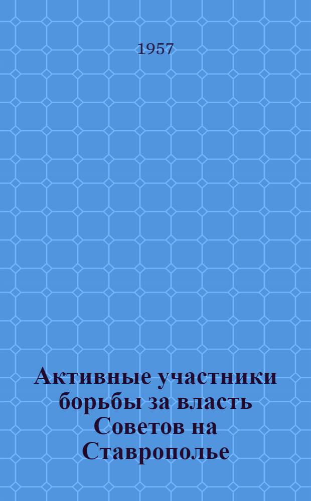 Активные участники борьбы за власть Советов на Ставрополье : Биогр. справки