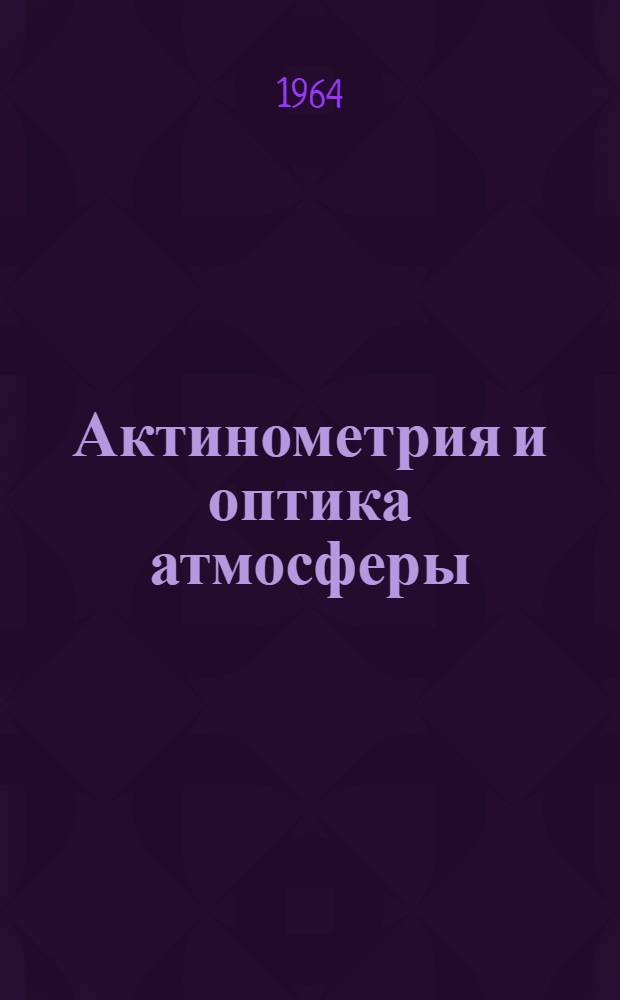 Актинометрия и оптика атмосферы : Труды Пятого межвед. совещания по актинометрии и оптике атмосферы, июнь 1963 г., Москва