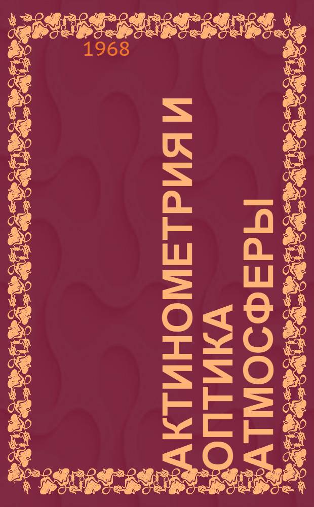 Актинометрия и оптика атмосферы : Труды Шестого межвед. совещания по актинометрии и оптике атмосферы. Июнь, 1966 г. Тарту